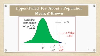 7
Upper-Tailed Test About a Population
Mean: 𝝈 Known
p-Value
11
0 z =
1.75
 = .04
z
z =
2.29
Sampling
distribution
of
n
/
x
z 0




 