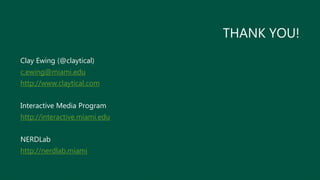 THANK YOU!
Clay Ewing (@claytical)
c.ewing@miami.edu
http://www.claytical.com
Interactive Media Program
http://interactive.miami.edu
NERDLab
http://nerdlab.miami
 