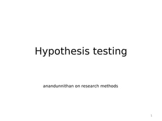Hypothesis testing


 anandunnithan on research methods




                                     1
 