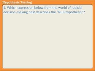 1. Which expression below from the world of judicial 
decision-making best describes the “Null-hypothesis”? 
 