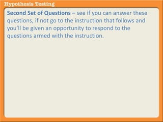 Second Set of Questions – see if you can answer these 
questions, if not go to the instruction that follows and 
you’ll be given an opportunity to respond to the 
questions armed with the instruction. 
 