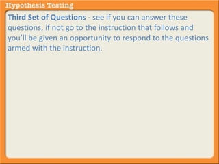 Third Set of Questions - see if you can answer these 
questions, if not go to the instruction that follows and 
you’ll be given an opportunity to respond to the questions 
armed with the instruction. 
 