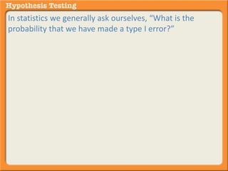In statistics we generally ask ourselves, “What is the 
probability that we have made a type I error?” 
 