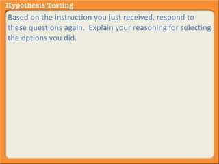 Based on the instruction you just received, respond to 
these questions again. Explain your reasoning for selecting 
the options you did. 
 