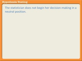 The statistician does not begin her decision-making in a 
neutral position. 
The default position is “not different.” 
This is also called the “null hypothesis.” 
 