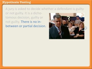 A jury is asked to decide whether a defendant is guilty 
or not guilty. It is a dicho-tomous 
decision, guilty or 
not guilty. There is no in-between 
or partial decision. 
 