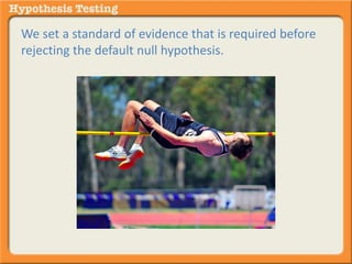 We set a standard of evidence that is required before 
rejecting the default null hypothesis. 
 