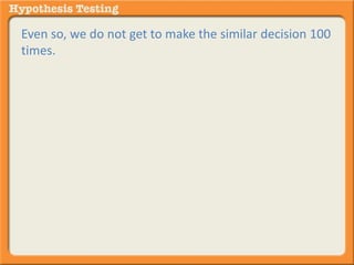 Even so, we do not get to make the similar decision 100 
times. 
 