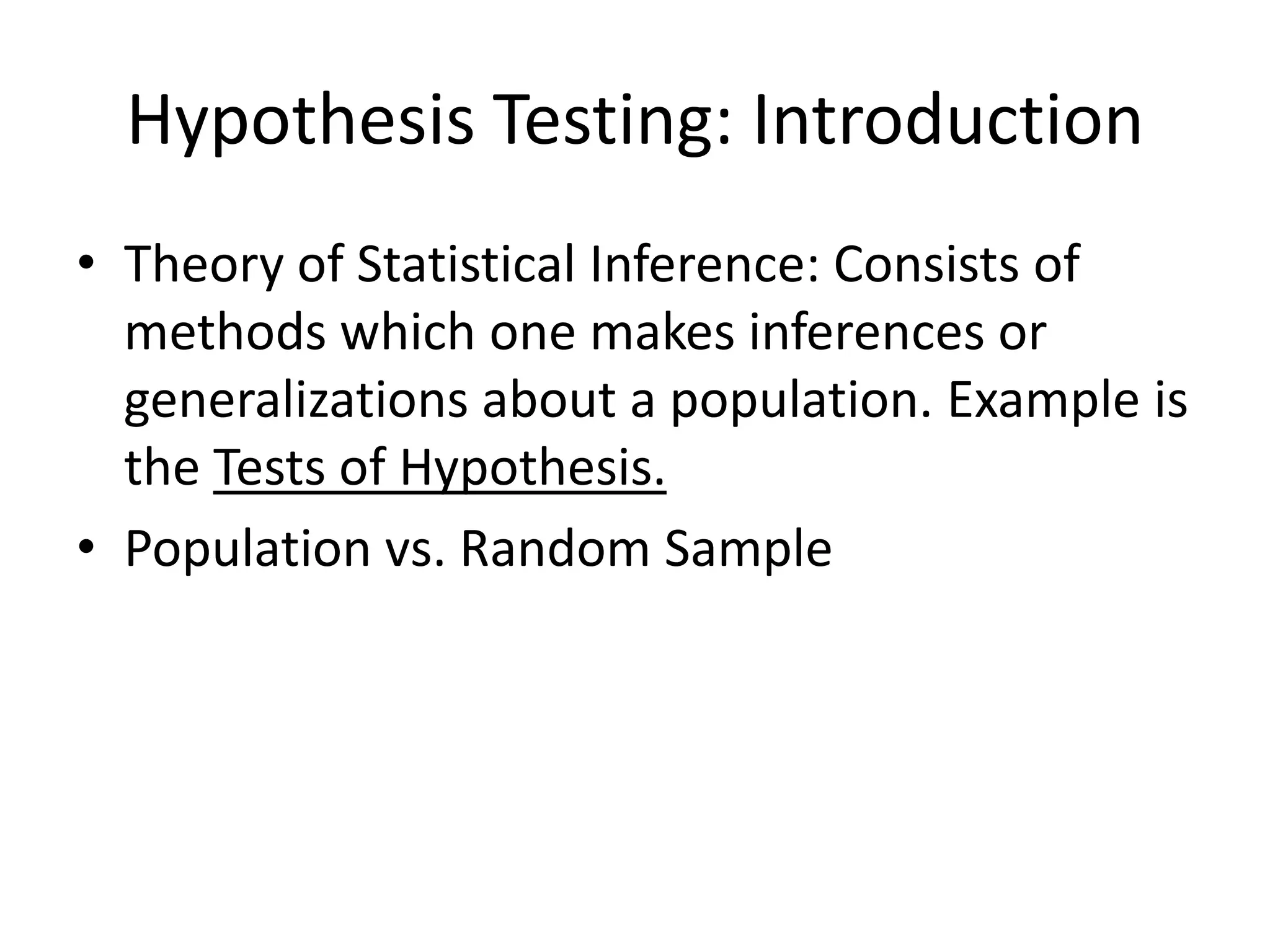 Hypothesis Testing: Introduction
• Theory of Statistical Inference: Consists of
  methods which one makes inferences or
  generalizations about a population. Example is
  the Tests of Hypothesis.
• Population vs. Random Sample
 