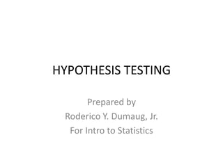 HYPOTHESIS TESTING

       Prepared by
 Roderico Y. Dumaug, Jr.
  For Intro to Statistics
 