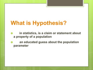 What is Hypothesis?
       in statistics, is a claim or statement about
    a property of a population
       an educated guess about the population
    parameter
 