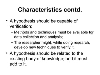 Characteristics contd.
• A hypothesis should be capable of
  verification:
  – Methods and techniques must be available fo...