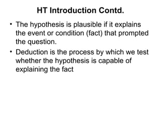 HT Introduction Contd.
• The hypothesis is plausible if it explains
  the event or condition (fact) that prompted
  the qu...
