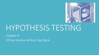 HYPOTHESIS TESTING
Chapter 8
Of the Sheldon M Ross Text Book
 