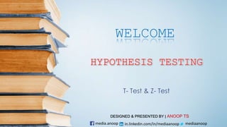 T- Test & Z- Test
media.anoop in.linkedin.com/in/mediaanoop mediaanoop
HYPOTHESIS TESTING
WELCOME
DESIGNED & PRESENTED BY | ANOOP TS
 