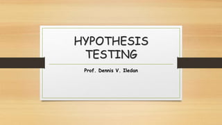 HYPOTHESIS
TESTING
Prof. Dennis V. Iledan
 