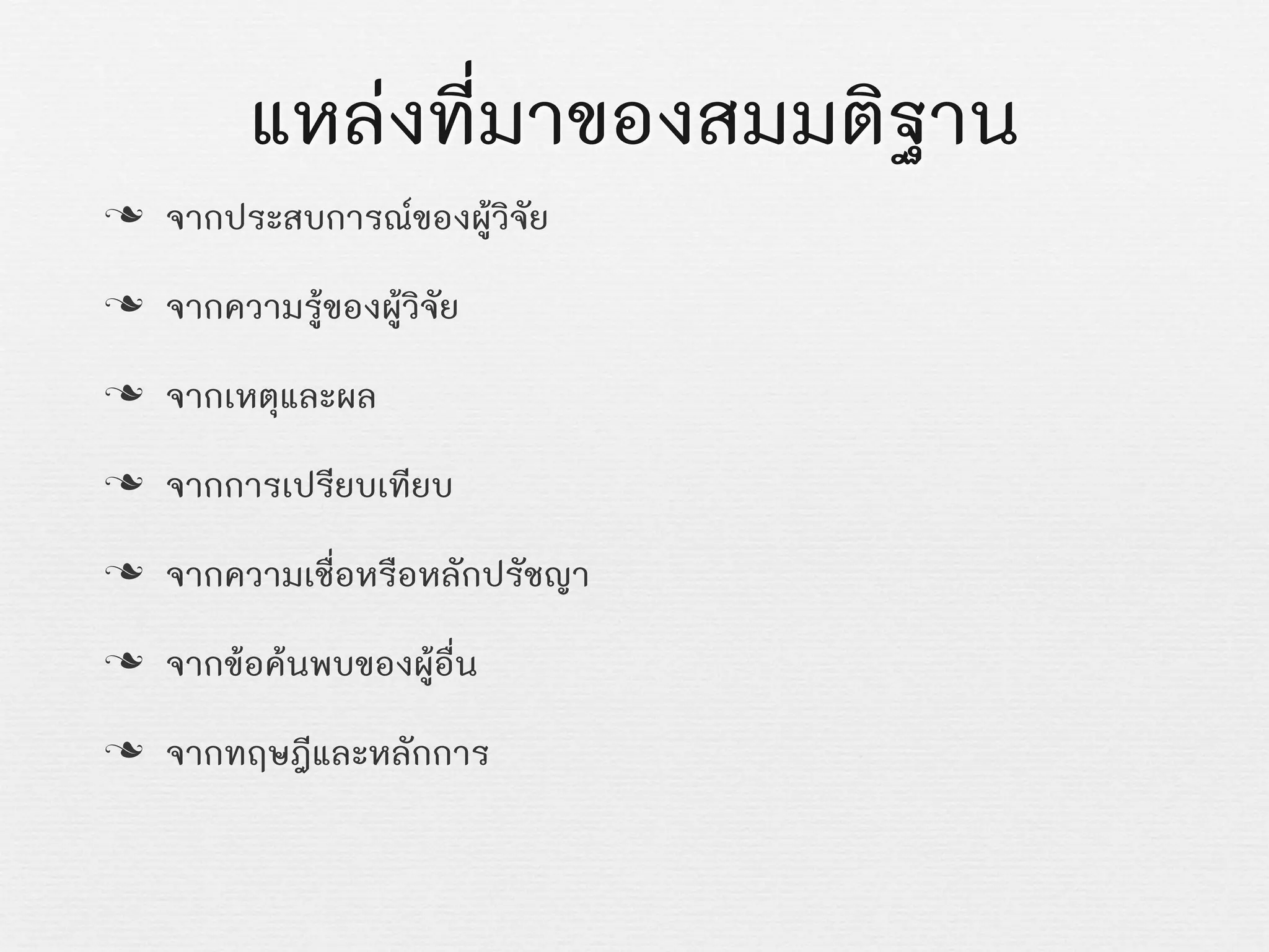 แหลงที่มาของสมมติฐาน
n จากประสบการณของผูวิจัย
n จากความรูของผูวิจัย
n จากเหตุและผล
n จากการเปรียบเทียบ
n จากความเชื่อหรือหลักปรัชญา
n จากขอคนพบของผูอื่น
n จากทฤษฎีและหลักการ
 