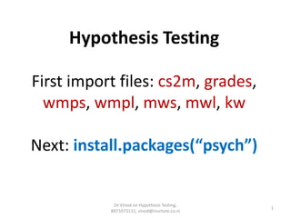 Hypothesis Testing
First import files: cs2m, grades,
wmps, wmpl, mws, mwl, kw
Next: install.packages(“psych”)
1
Dr Vinod on Hypothesis Testing,
8971073111, vinod@inurture.co.in
 