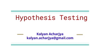Hypothesis Testing
Kalyan Acharjya
kalyan.acharjya@gmail.com
 