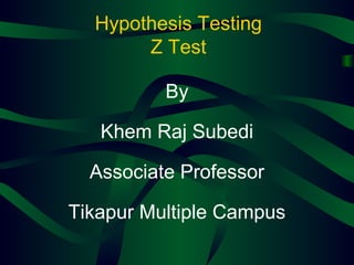 Hypothesis Testing
Z Test
By
Khem Raj Subedi
Associate Professor
Tikapur Multiple Campus
 