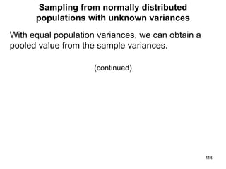 Sampling from normally distributed
populations with unknown variances
With equal population variances, we can obtain a
pooled value from the sample variances.
(continued)
114
 