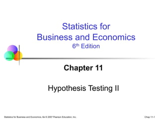 Chap 11-1
Statistics for Business and Economics, 6e © 2007 Pearson Education, Inc.
Chapter 11
Hypothesis Testing II
Statistics for
Business and Economics
6th Edition
 