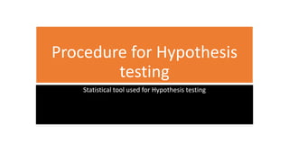 Procedure for Hypothesis
testing
Statistical tool used for Hypothesis testing
 