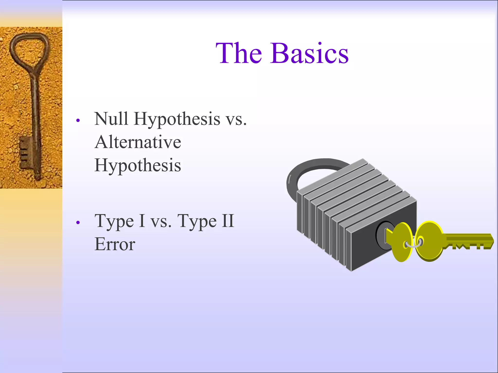 • Null Hypothesis vs.
Alternative
Hypothesis
• Type I vs. Type II
Error
The Basics
 