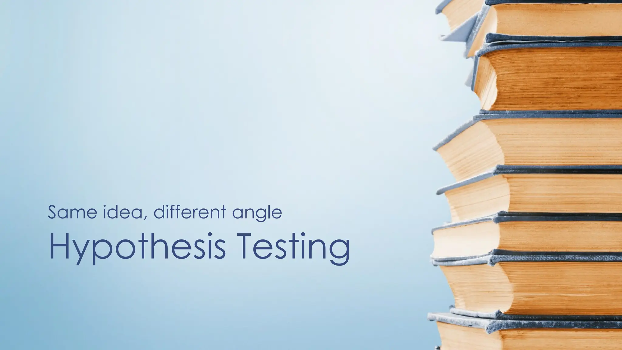 Hypothesis Testing
Same idea, different angle
 