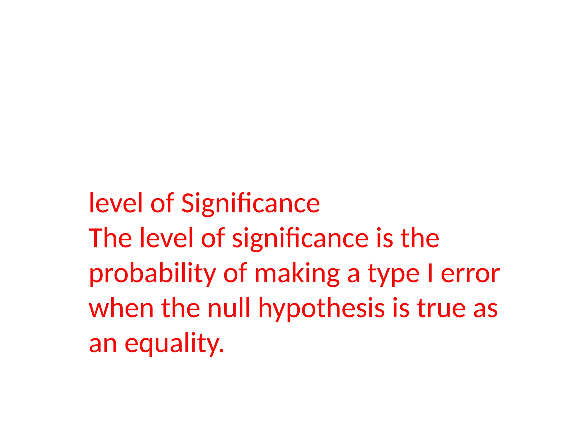 level of Significance
The level of significance is the
probability of making a type I error
when the null hypothesis is true as
an equality.
 