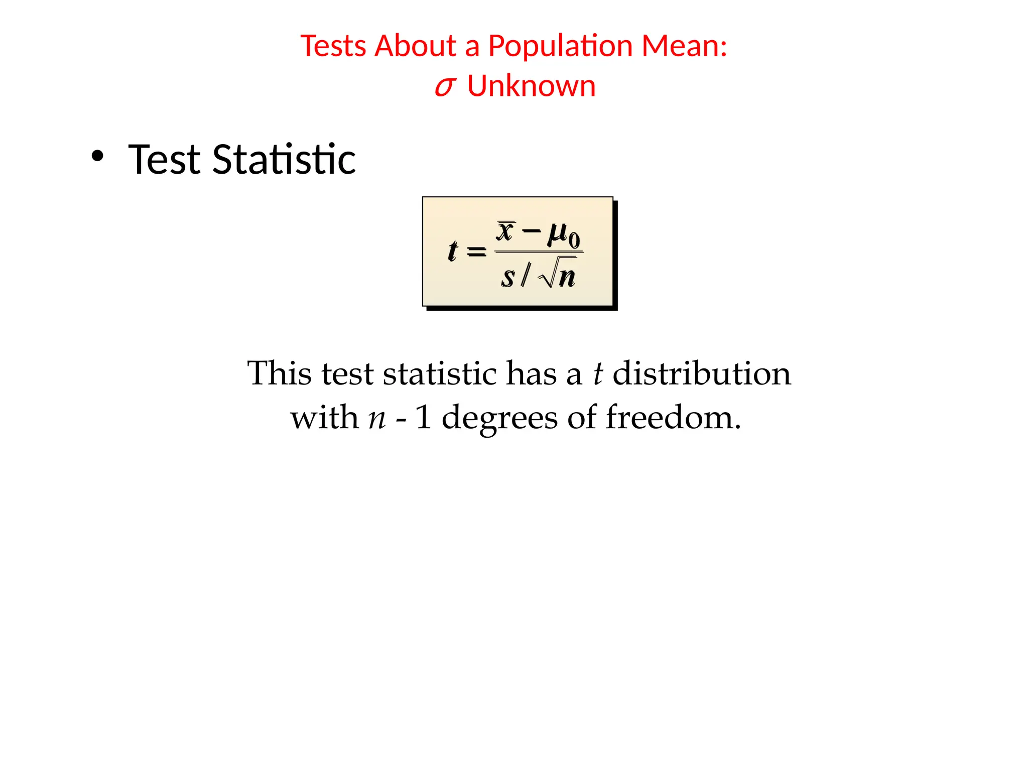 • Test Statistic
Tests About a Population Mean:
σ Unknown
This test statistic has a t distribution
with n - 1 degrees of freedom.
 