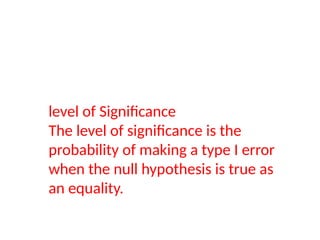 level of Significance
The level of significance is the
probability of making a type I error
when the null hypothesis is true as
an equality.
 
