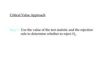 Critical Value Approach
Step 5. Use the value of the test statistic and the rejection
rule to determine whether to reject H0.
 