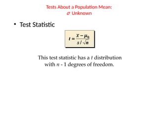 • Test Statistic
Tests About a Population Mean:
σ Unknown
This test statistic has a t distribution
with n - 1 degrees of freedom.
 