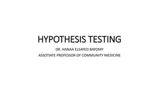 HYPOTHESIS TESTING
DR. HANAA ELSAYED BAYOMY
ASSOTIATE PROFESSOR OF COMMUNITY MEDICINE
 
