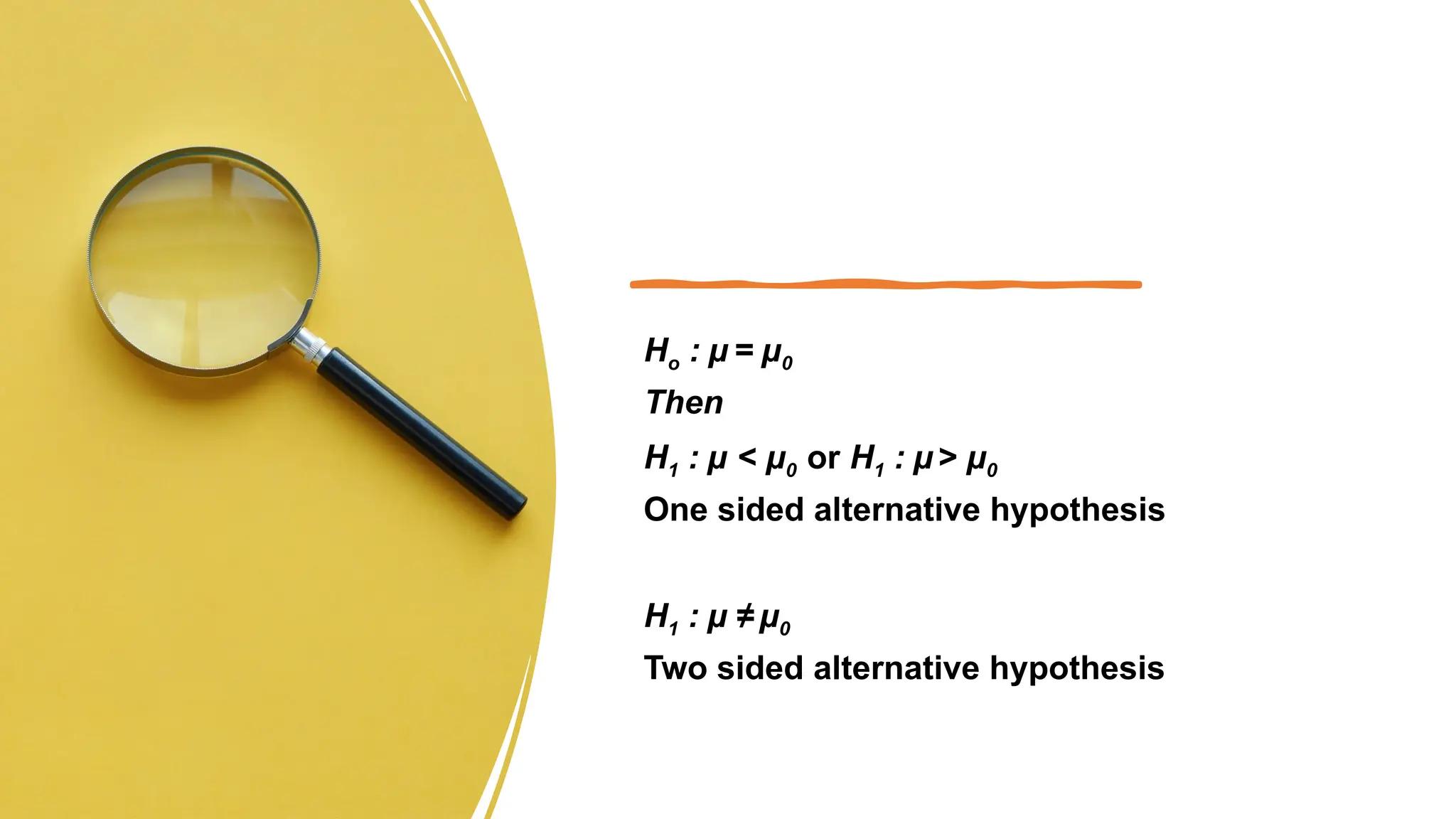 Ho : µ = µ0
Then
H1 : µ < µ0 or H1 : µ > µ0
One sided alternative hypothesis
H1 : µ ≠ µ0
Two sided alternative hypothesis
 