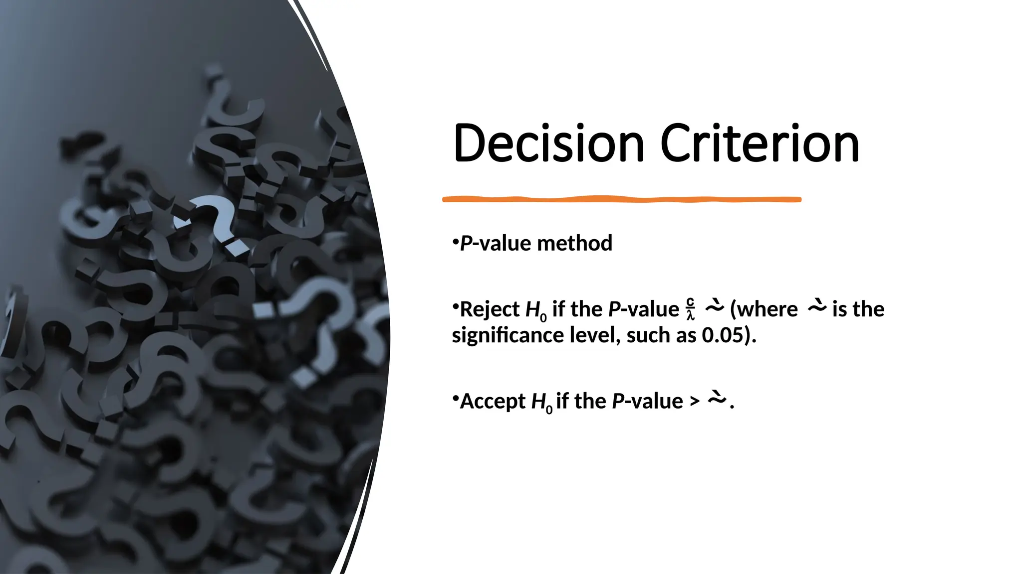 Decision Criterion
•P-value method
•Reject H0 if the P-value   (where  is the
significance level, such as 0.05).
•Accept H0 if the P-value > .
 