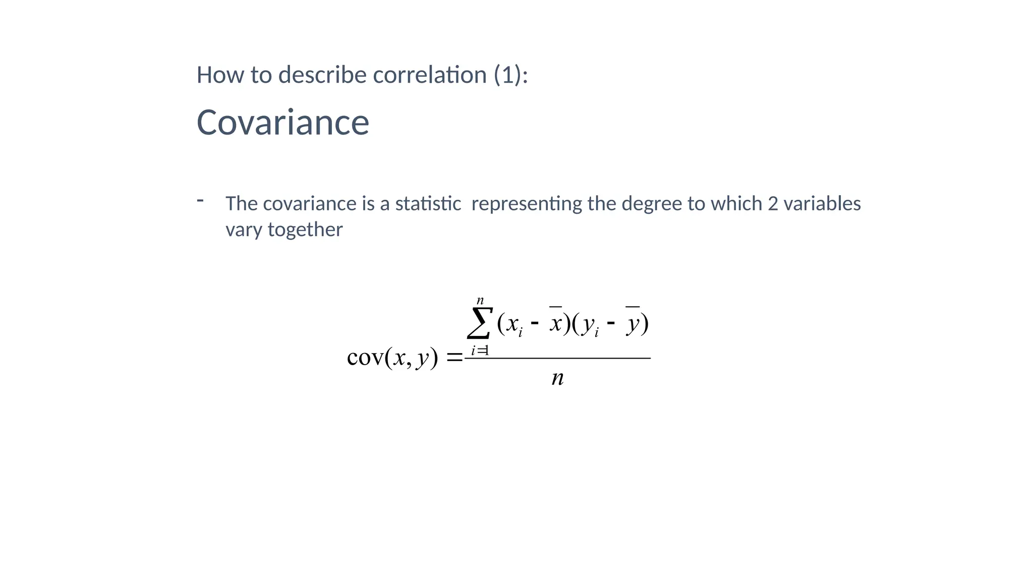How to describe correlation (1):
Covariance
- The covariance is a statistic representing the degree to which 2 variables
vary together
n
y
y
x
x
y
x
i
n
i
i )
)(
(
)
,
cov( 1





 