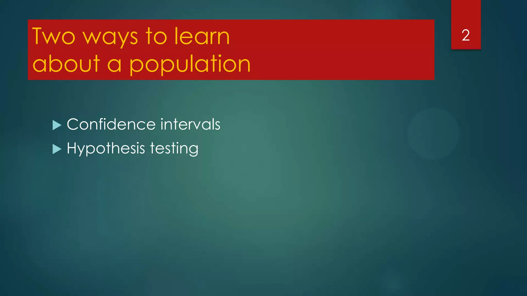 Two ways to learn
about a population


Confidence intervals



Hypothesis testing

2

 