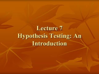 Lecture 7
Hypothesis Testing: An
    Introduction
 
