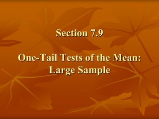 Section 7.9

One-Tail Tests of the Mean:
     Large Sample
 