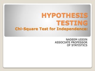 HYPOTHESIS
TESTING
Chi-Square Test for Independence:
NADEEM UDDIN
ASSOCIATE PROFESSOR
OF STATISTICS
 