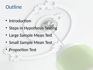 Outline
• Introduction
• Steps in Hypothesis Testing
• Large Sample Mean Test
• Small Sample Mean Test
• Proportion Test
 