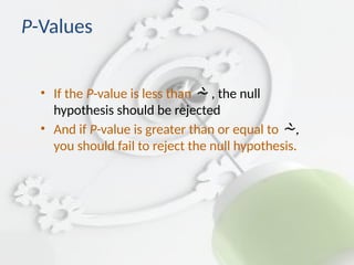 P-Values
• If the P-value is less than  , the null
hypothesis should be rejected
• And if P-value is greater than or equal to ,

you should fail to reject the null hypothesis.
 