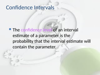 Confidence Intervals
 The confidence level of an interval
estimate of a parameter is the
probability that the interval estimate will
contain the parameter.
 
