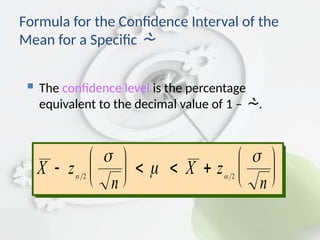 The confidence level is the percentage
equivalent to the decimal value of 1 – .
Formula for the Confidence Interval of the
Mean for a Specific 
X z
n
X z
n






   






 



2 2
 