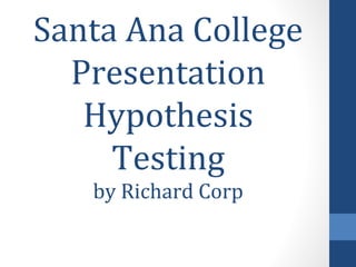 Santa Ana College
Presentation
Hypothesis
Testing
by Richard Corp
 