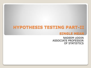HYPOTHESIS TESTING PART-II
SINGLE MEAN
NADEEM UDDIN
ASSOCIATE PROFESSOR
OF STATISTICS
 
