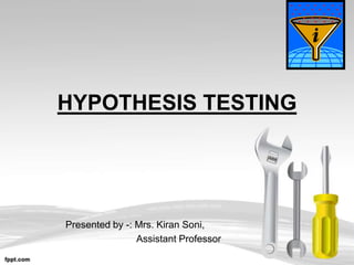 HYPOTHESIS TESTING




Presented by -: Mrs. Kiran Soni,
                Assistant Professor
 