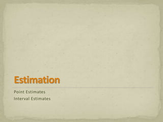 Point Estimates 
Interval Estimates 
 
